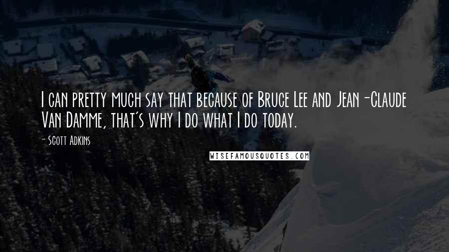 Scott Adkins Quotes: I can pretty much say that because of Bruce Lee and Jean-Claude Van Damme, that's why I do what I do today.