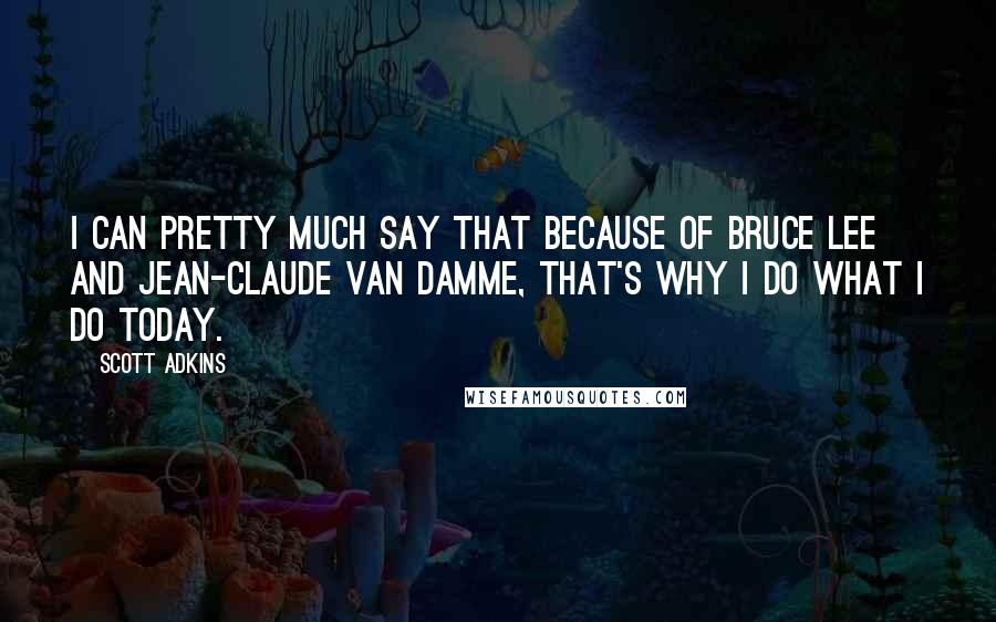 Scott Adkins Quotes: I can pretty much say that because of Bruce Lee and Jean-Claude Van Damme, that's why I do what I do today.