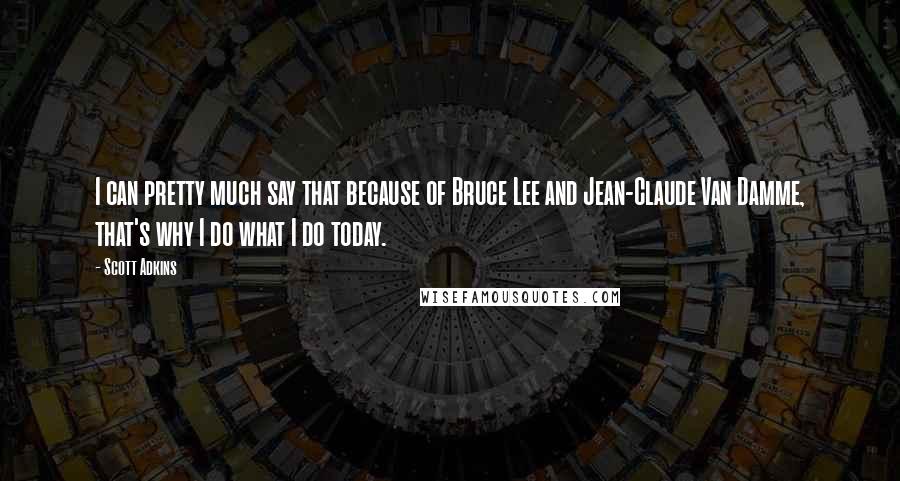 Scott Adkins Quotes: I can pretty much say that because of Bruce Lee and Jean-Claude Van Damme, that's why I do what I do today.