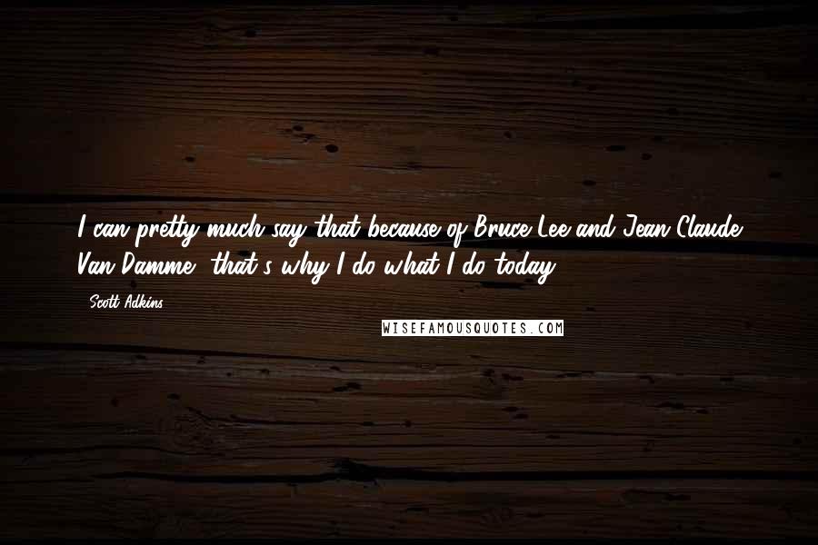 Scott Adkins Quotes: I can pretty much say that because of Bruce Lee and Jean-Claude Van Damme, that's why I do what I do today.