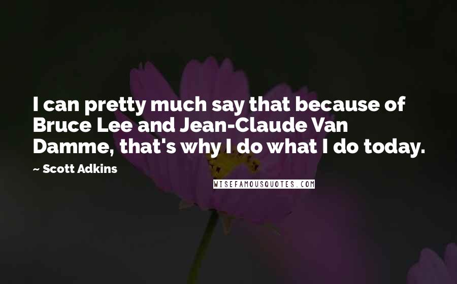 Scott Adkins Quotes: I can pretty much say that because of Bruce Lee and Jean-Claude Van Damme, that's why I do what I do today.