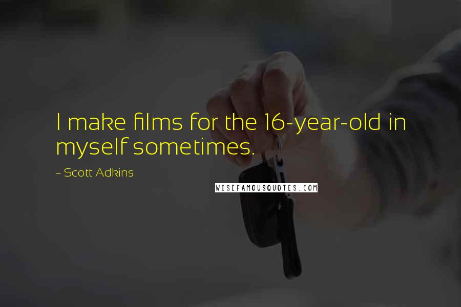 Scott Adkins Quotes: I make films for the 16-year-old in myself sometimes.