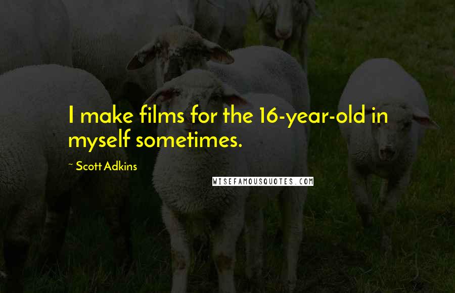 Scott Adkins Quotes: I make films for the 16-year-old in myself sometimes.