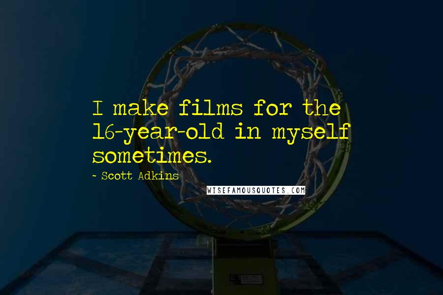 Scott Adkins Quotes: I make films for the 16-year-old in myself sometimes.