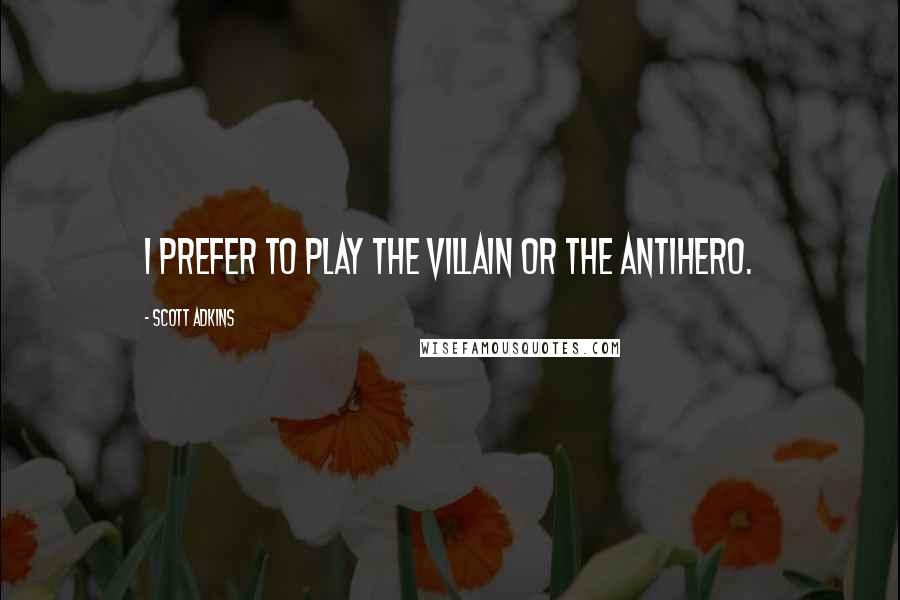 Scott Adkins Quotes: I prefer to play the villain or the antihero.