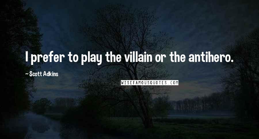 Scott Adkins Quotes: I prefer to play the villain or the antihero.