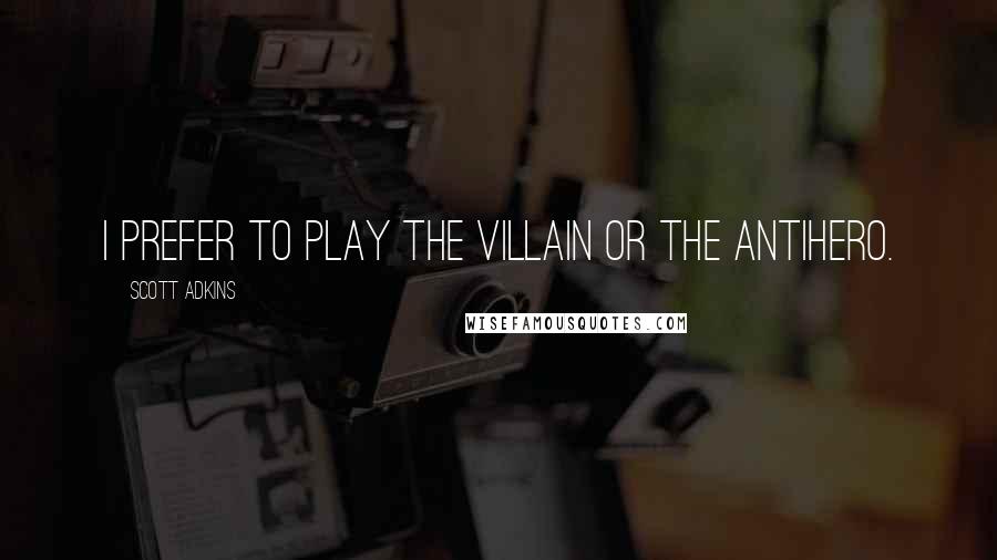 Scott Adkins Quotes: I prefer to play the villain or the antihero.