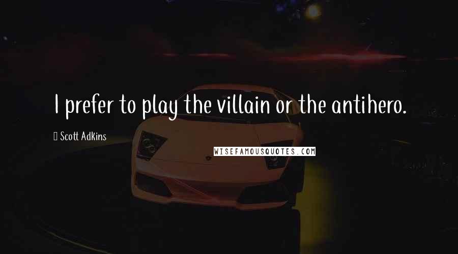 Scott Adkins Quotes: I prefer to play the villain or the antihero.