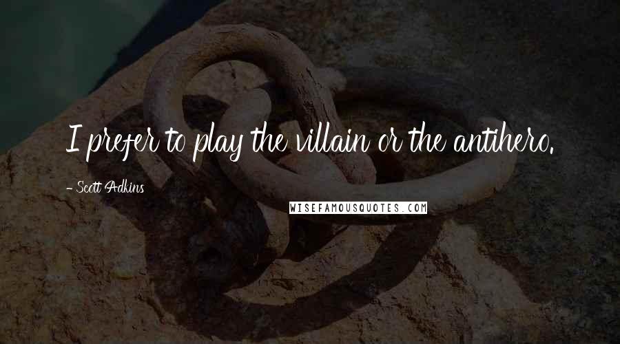Scott Adkins Quotes: I prefer to play the villain or the antihero.