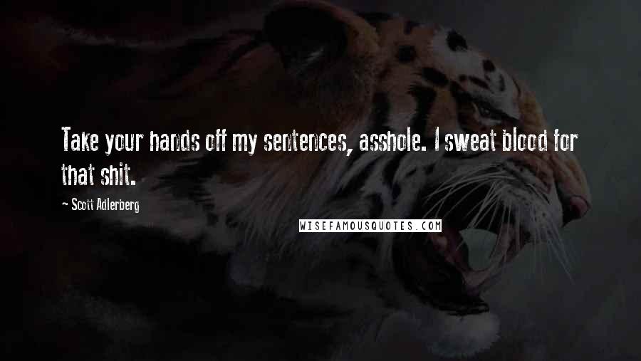 Scott Adlerberg Quotes: Take your hands off my sentences, asshole. I sweat blood for that shit.