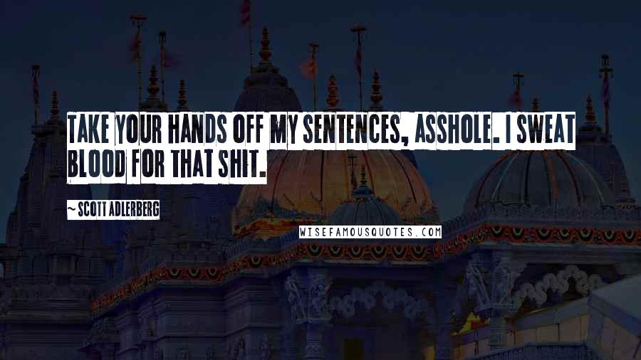 Scott Adlerberg Quotes: Take your hands off my sentences, asshole. I sweat blood for that shit.
