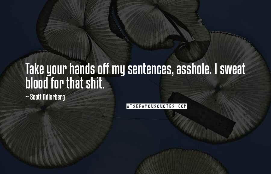 Scott Adlerberg Quotes: Take your hands off my sentences, asshole. I sweat blood for that shit.