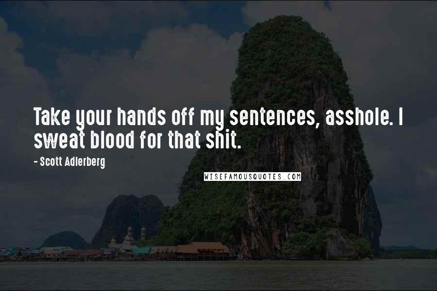 Scott Adlerberg Quotes: Take your hands off my sentences, asshole. I sweat blood for that shit.