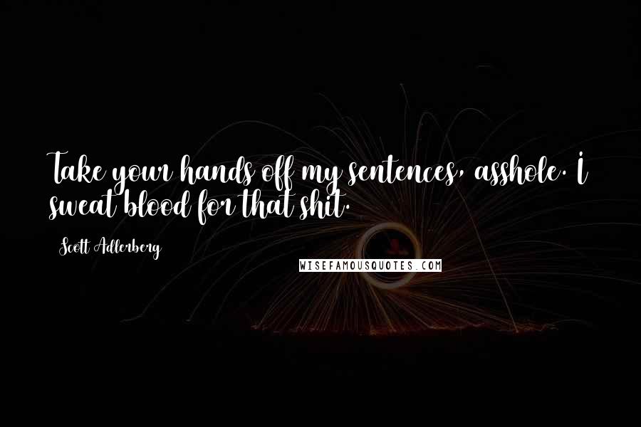 Scott Adlerberg Quotes: Take your hands off my sentences, asshole. I sweat blood for that shit.