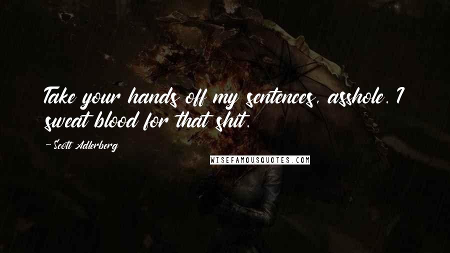 Scott Adlerberg Quotes: Take your hands off my sentences, asshole. I sweat blood for that shit.