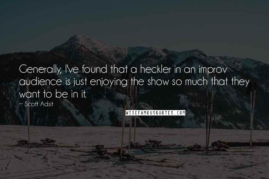 Scott Adsit Quotes: Generally, I've found that a heckler in an improv audience is just enjoying the show so much that they want to be in it.