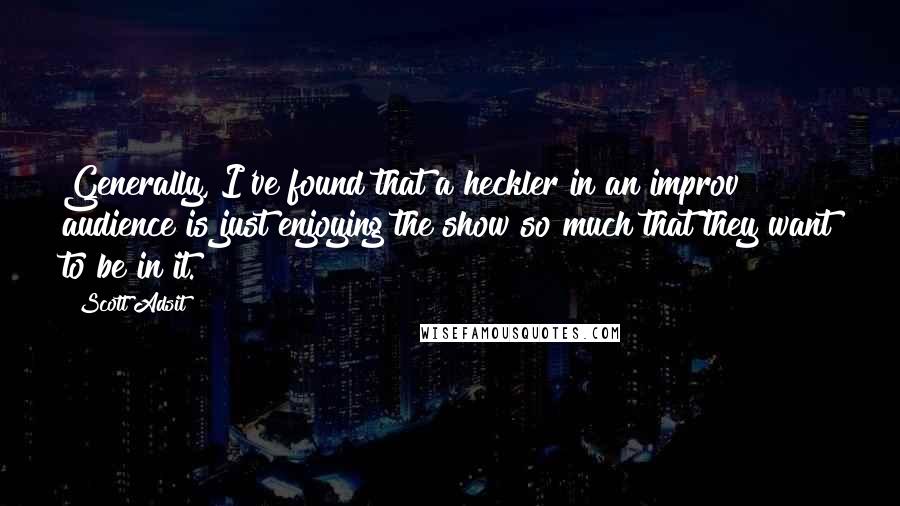 Scott Adsit Quotes: Generally, I've found that a heckler in an improv audience is just enjoying the show so much that they want to be in it.