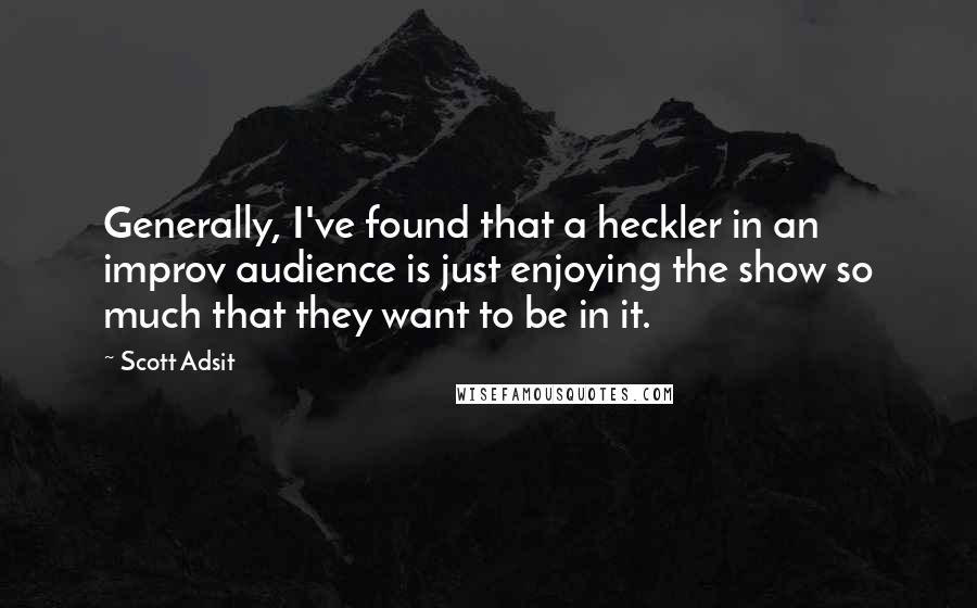 Scott Adsit Quotes: Generally, I've found that a heckler in an improv audience is just enjoying the show so much that they want to be in it.