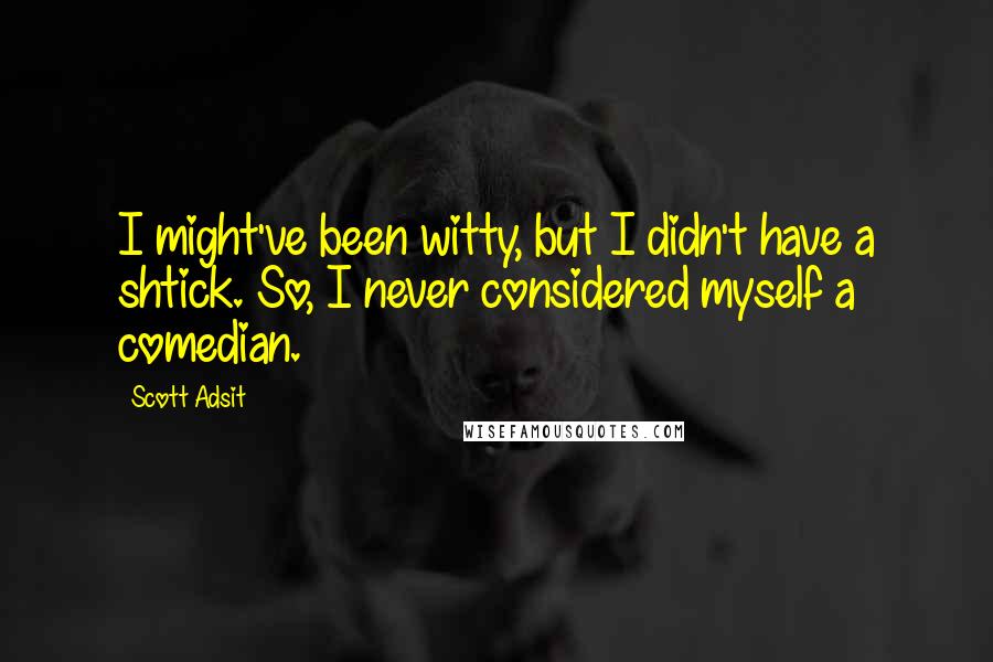 Scott Adsit Quotes: I might've been witty, but I didn't have a shtick. So, I never considered myself a comedian.