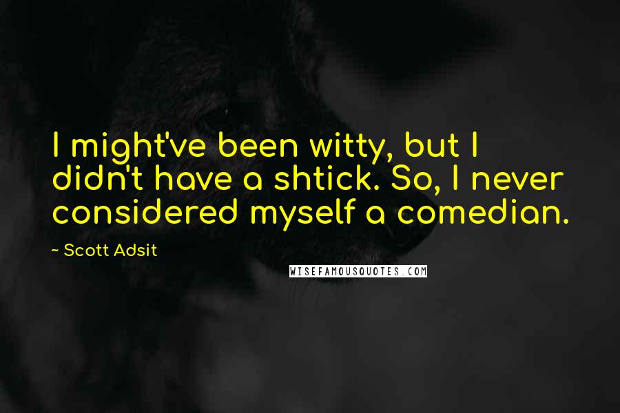 Scott Adsit Quotes: I might've been witty, but I didn't have a shtick. So, I never considered myself a comedian.