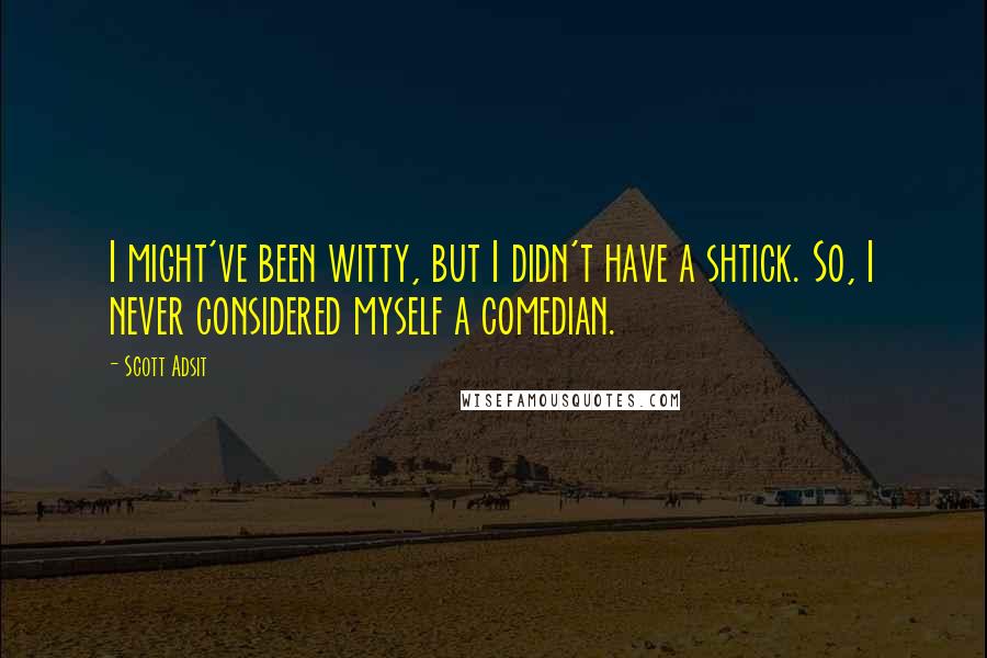 Scott Adsit Quotes: I might've been witty, but I didn't have a shtick. So, I never considered myself a comedian.