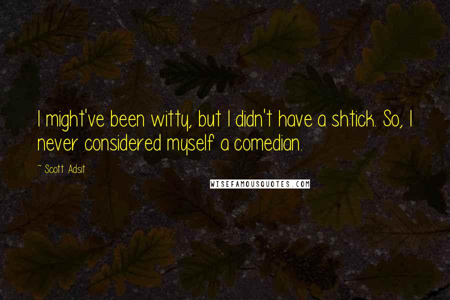 Scott Adsit Quotes: I might've been witty, but I didn't have a shtick. So, I never considered myself a comedian.