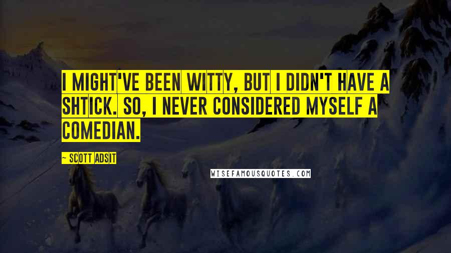 Scott Adsit Quotes: I might've been witty, but I didn't have a shtick. So, I never considered myself a comedian.