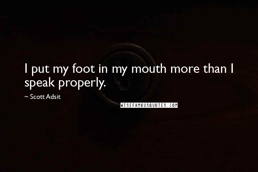 Scott Adsit Quotes: I put my foot in my mouth more than I speak properly.