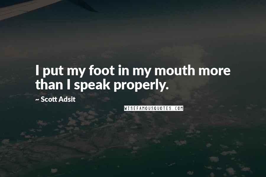 Scott Adsit Quotes: I put my foot in my mouth more than I speak properly.