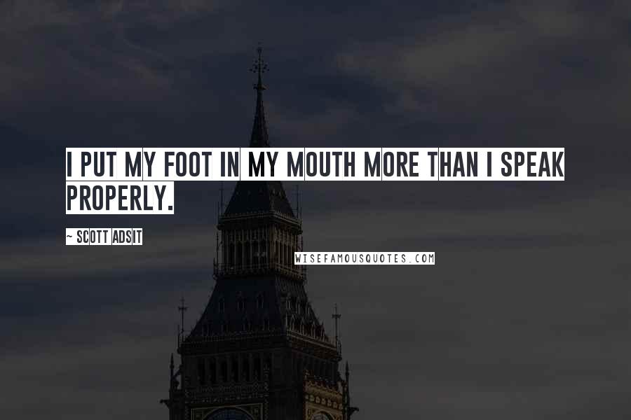 Scott Adsit Quotes: I put my foot in my mouth more than I speak properly.