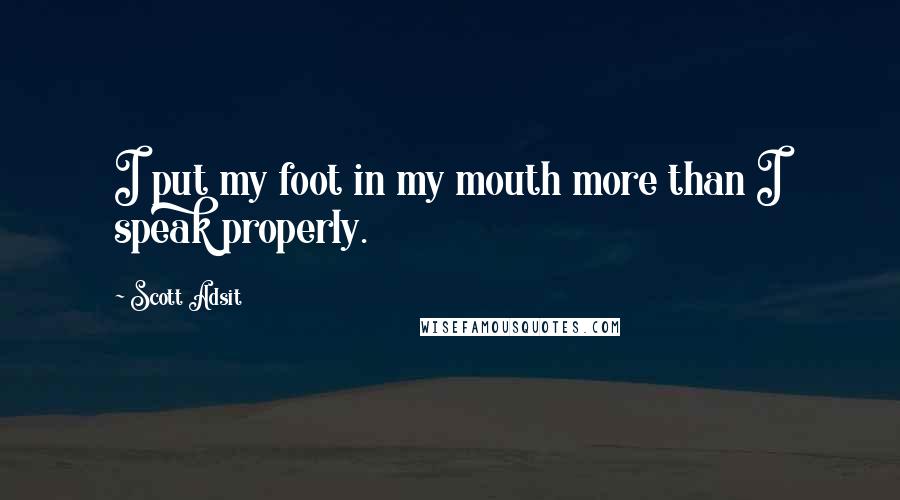 Scott Adsit Quotes: I put my foot in my mouth more than I speak properly.