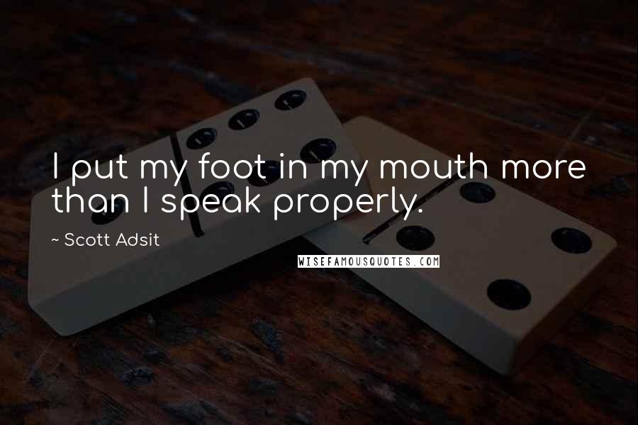 Scott Adsit Quotes: I put my foot in my mouth more than I speak properly.