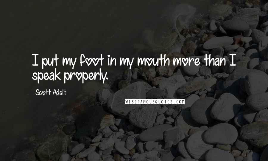 Scott Adsit Quotes: I put my foot in my mouth more than I speak properly.