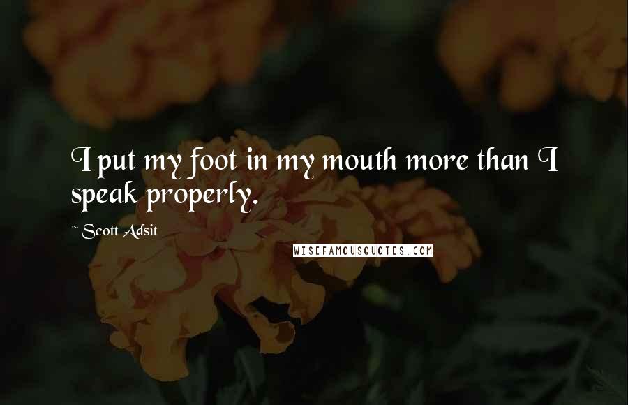 Scott Adsit Quotes: I put my foot in my mouth more than I speak properly.