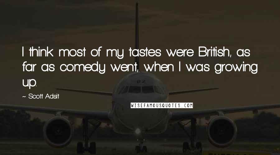 Scott Adsit Quotes: I think most of my tastes were British, as far as comedy went, when I was growing up.