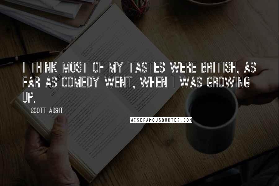 Scott Adsit Quotes: I think most of my tastes were British, as far as comedy went, when I was growing up.