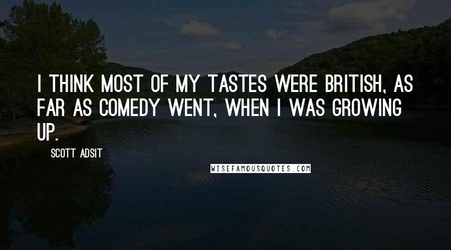 Scott Adsit Quotes: I think most of my tastes were British, as far as comedy went, when I was growing up.