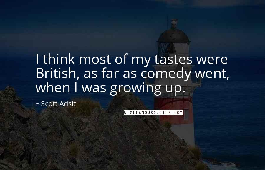 Scott Adsit Quotes: I think most of my tastes were British, as far as comedy went, when I was growing up.