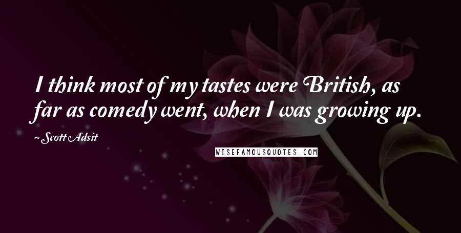 Scott Adsit Quotes: I think most of my tastes were British, as far as comedy went, when I was growing up.