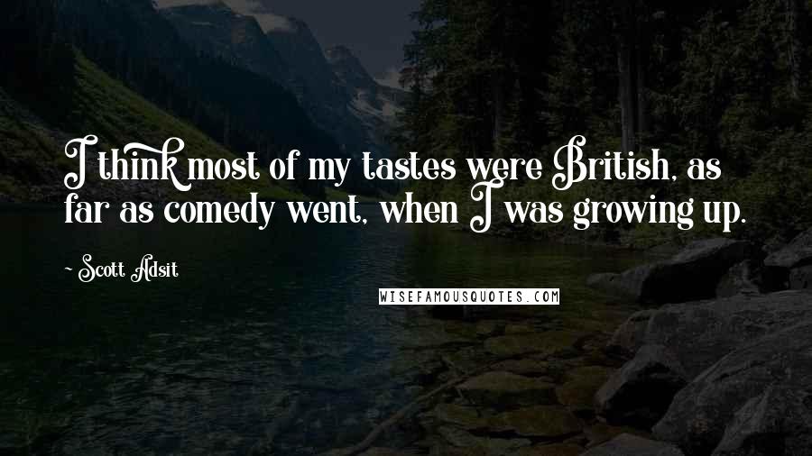 Scott Adsit Quotes: I think most of my tastes were British, as far as comedy went, when I was growing up.