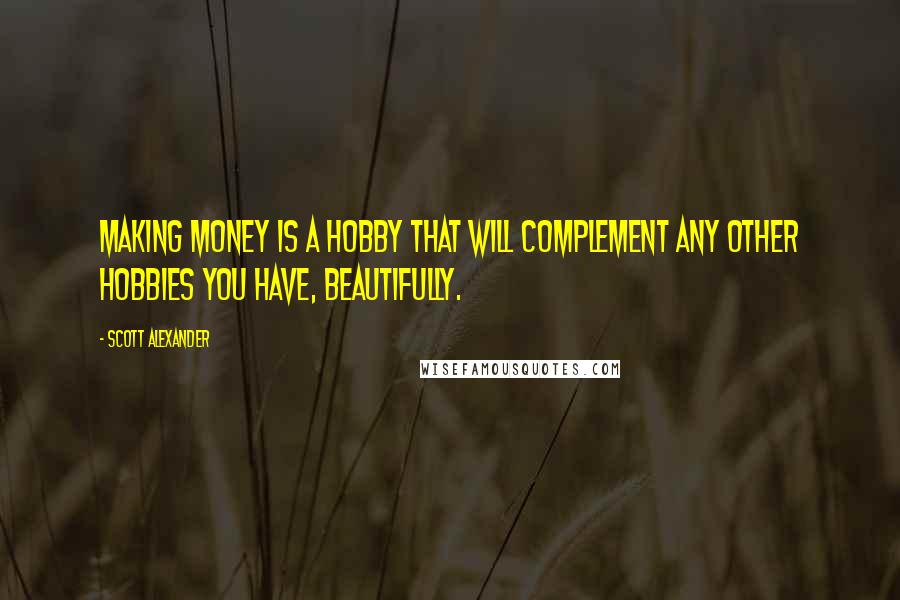 Scott Alexander Quotes: Making money is a hobby that will complement any other hobbies you have, beautifully.