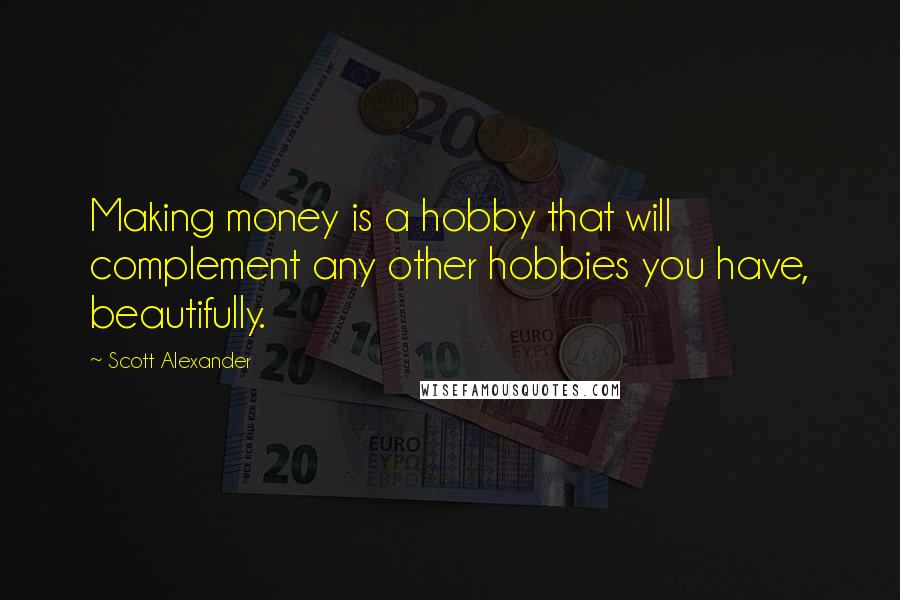 Scott Alexander Quotes: Making money is a hobby that will complement any other hobbies you have, beautifully.