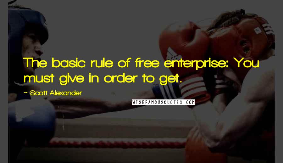 Scott Alexander Quotes: The basic rule of free enterprise: You must give in order to get.