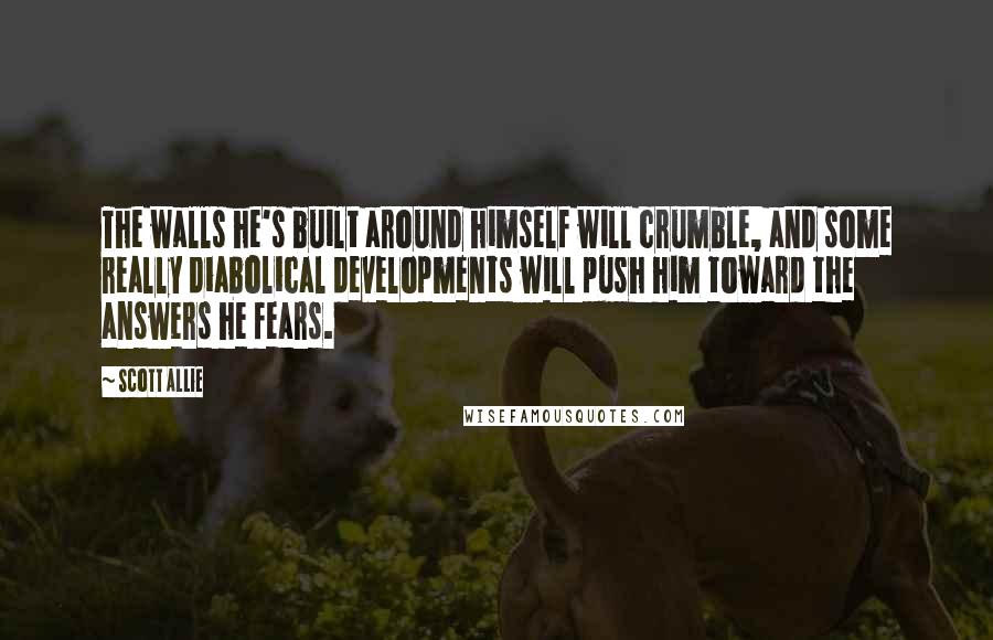 Scott Allie Quotes: The walls he's built around himself will crumble, and some really diabolical developments will push him toward the answers he fears.