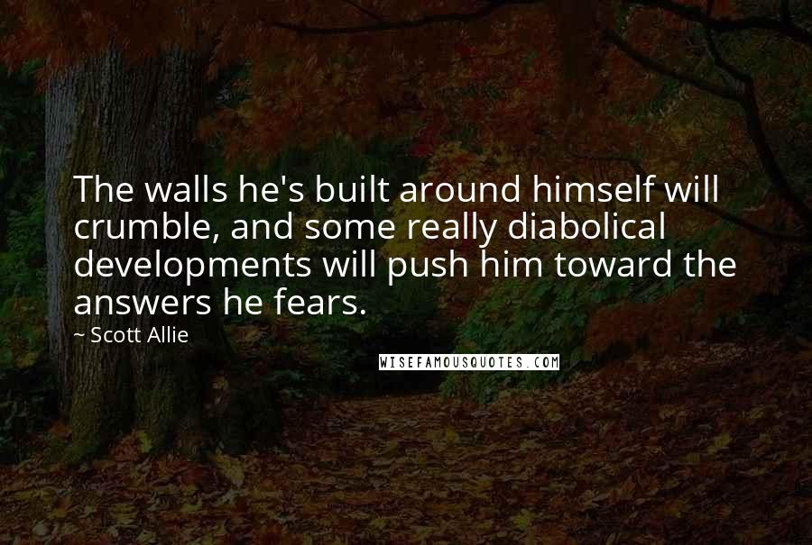 Scott Allie Quotes: The walls he's built around himself will crumble, and some really diabolical developments will push him toward the answers he fears.