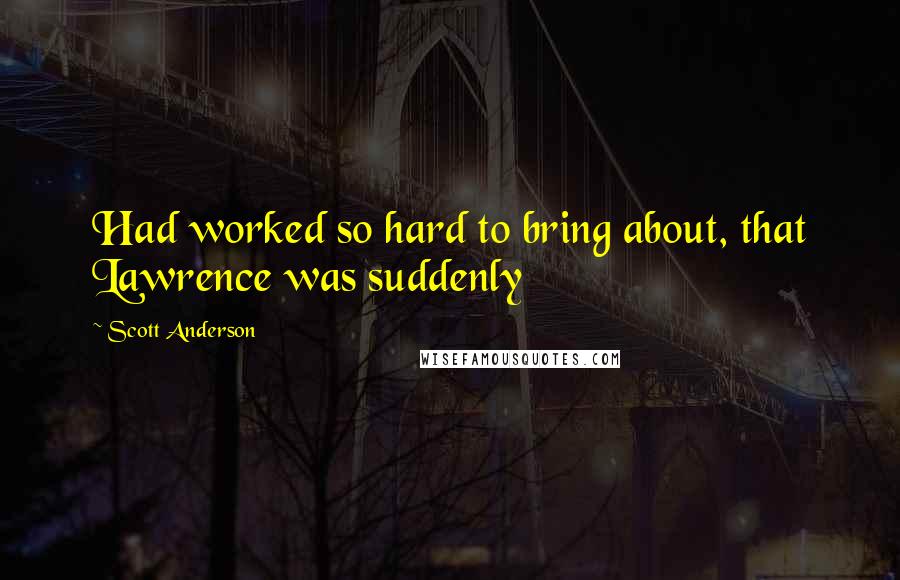 Scott Anderson Quotes: Had worked so hard to bring about, that Lawrence was suddenly