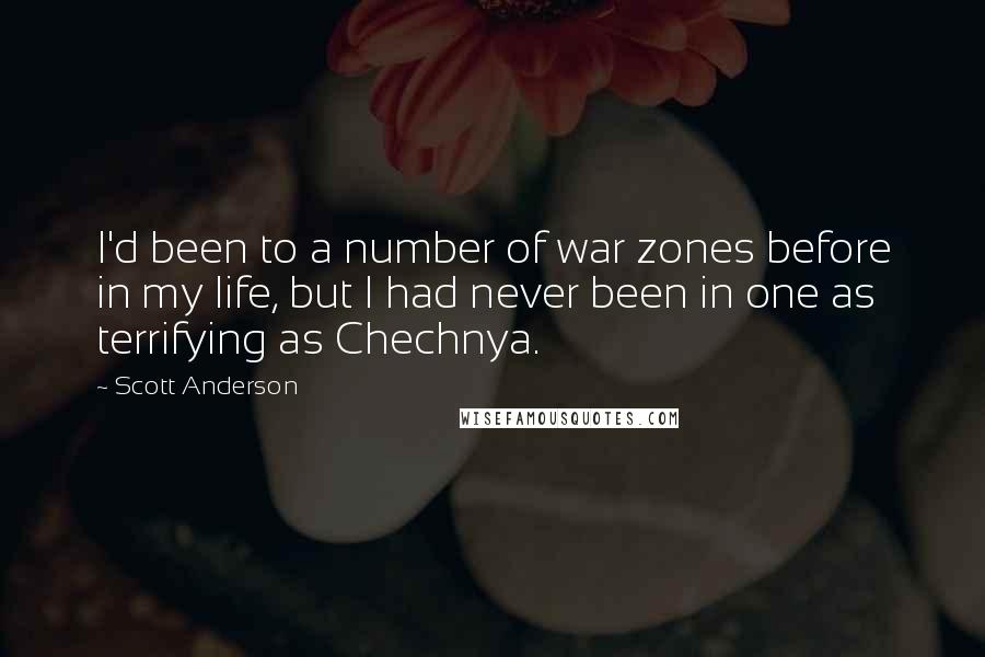 Scott Anderson Quotes: I'd been to a number of war zones before in my life, but I had never been in one as terrifying as Chechnya.