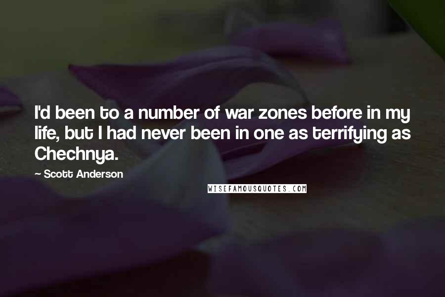 Scott Anderson Quotes: I'd been to a number of war zones before in my life, but I had never been in one as terrifying as Chechnya.