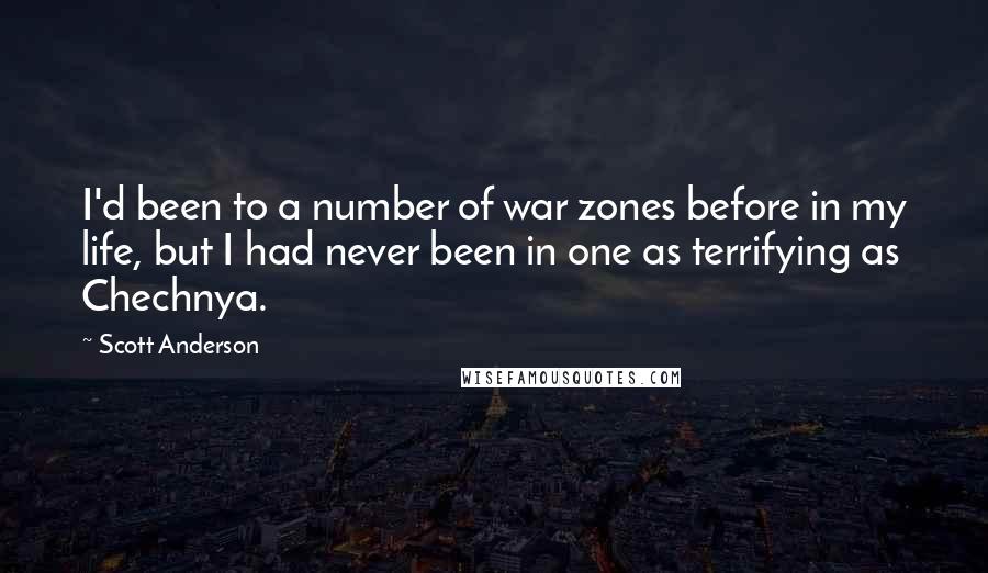 Scott Anderson Quotes: I'd been to a number of war zones before in my life, but I had never been in one as terrifying as Chechnya.