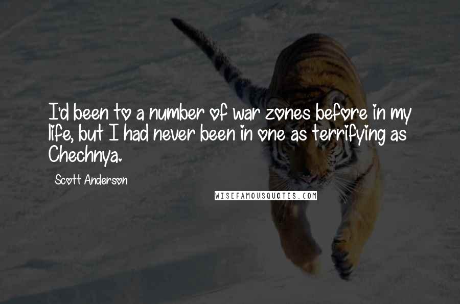 Scott Anderson Quotes: I'd been to a number of war zones before in my life, but I had never been in one as terrifying as Chechnya.